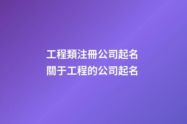 工程類注冊公司起名 關于工程的公司起名-第1張-公司起名-玄機派